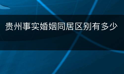 贵州事实婚姻同居区别有多少