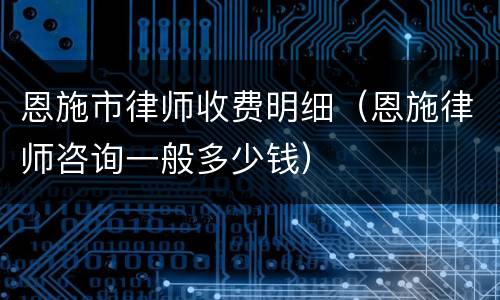 恩施市律师收费明细（恩施律师咨询一般多少钱）