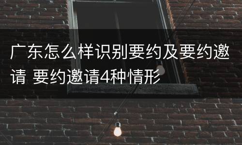 广东怎么样识别要约及要约邀请 要约邀请4种情形