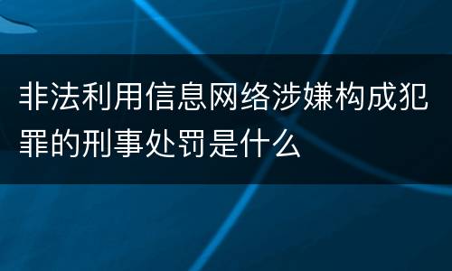 非法利用信息网络涉嫌构成犯罪的刑事处罚是什么