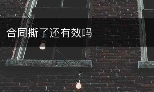 合同撕了还有效吗