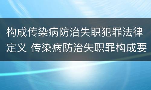 构成传染病防治失职犯罪法律定义 传染病防治失职罪构成要件