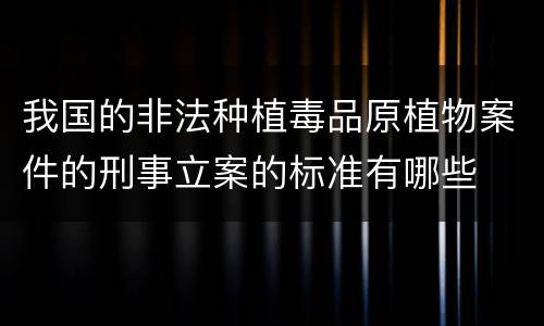 我国的非法种植毒品原植物案件的刑事立案的标准有哪些