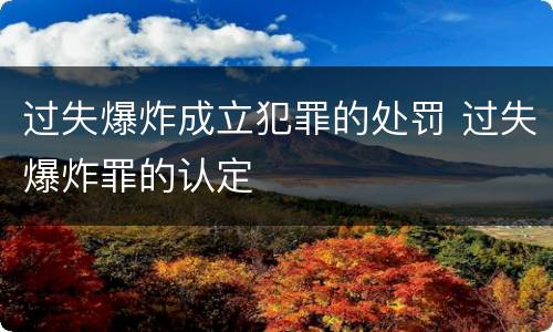 过失爆炸成立犯罪的处罚 过失爆炸罪的认定