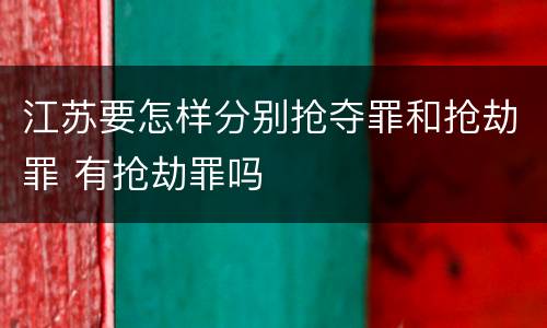 江苏要怎样分别抢夺罪和抢劫罪 有抢劫罪吗