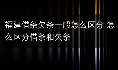 福建借条欠条一般怎么区分 怎么区分借条和欠条