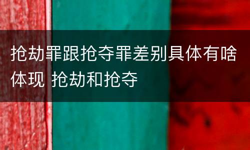 抢劫罪跟抢夺罪差别具体有啥体现 抢劫和抢夺