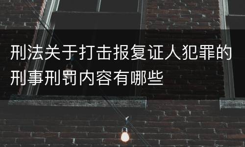 刑法关于打击报复证人犯罪的刑事刑罚内容有哪些