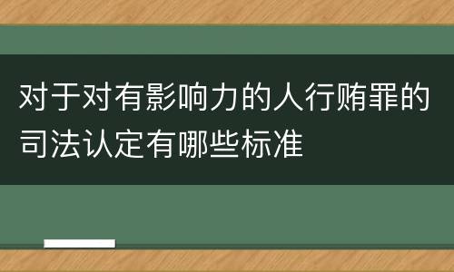 对于对有影响力的人行贿罪的司法认定有哪些标准