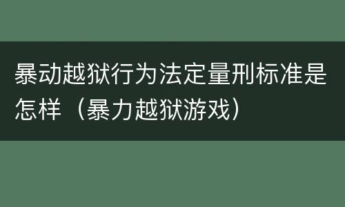 暴动越狱行为法定量刑标准是怎样（暴力越狱游戏）