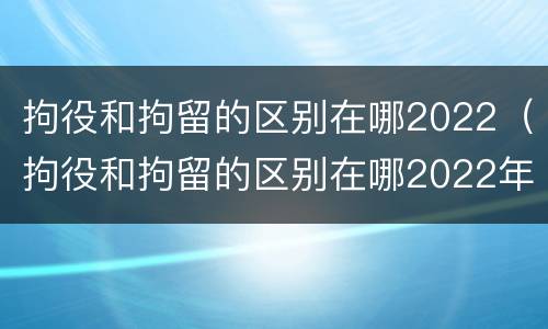 拘役和拘留的区别在哪2022（拘役和拘留的区别在哪2022年）