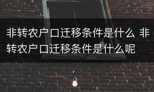 非转农户口迁移条件是什么 非转农户口迁移条件是什么呢