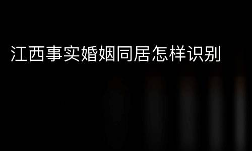 江西事实婚姻同居怎样识别