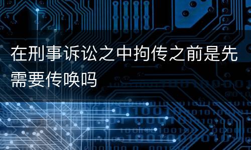 在刑事诉讼之中拘传之前是先需要传唤吗