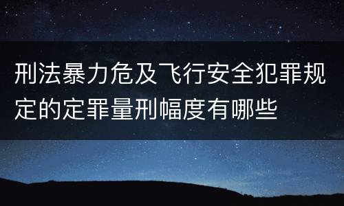 刑法暴力危及飞行安全犯罪规定的定罪量刑幅度有哪些