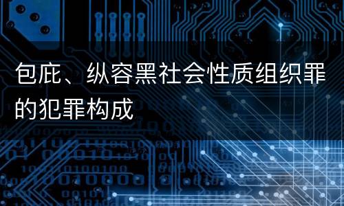 包庇、纵容黑社会性质组织罪的犯罪构成