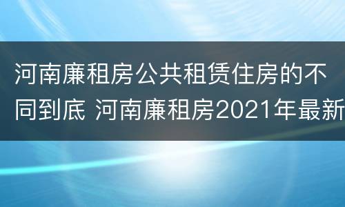河南廉租房公共租赁住房的不同到底 河南廉租房2021年最新通知
