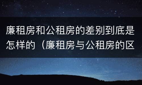 廉租房和公租房的差别到底是怎样的（廉租房与公租房的区别在哪里）