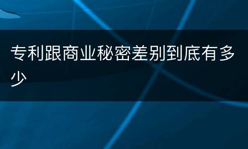 专利跟商业秘密差别到底有多少