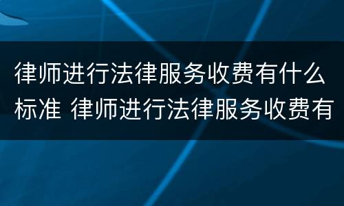 律师进行法律服务收费有什么标准 律师进行法律服务收费有什么标准吗