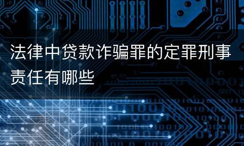 法律中贷款诈骗罪的定罪刑事责任有哪些