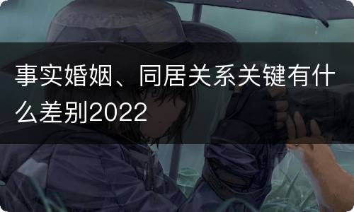 事实婚姻、同居关系关键有什么差别2022