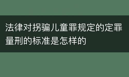 法律对拐骗儿童罪规定的定罪量刑的标准是怎样的