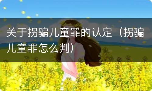关于拐骗儿童罪的认定（拐骗儿童罪怎么判）