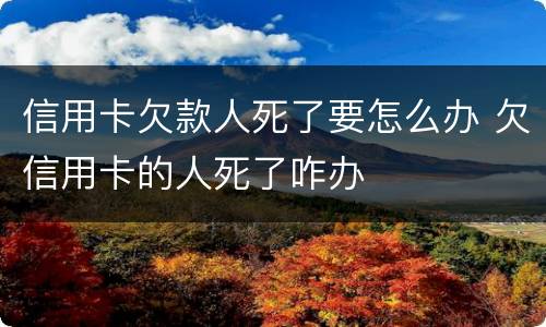 信用卡欠款人死了要怎么办 欠信用卡的人死了咋办