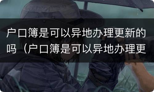 户口簿是可以异地办理更新的吗（户口簿是可以异地办理更新的吗）