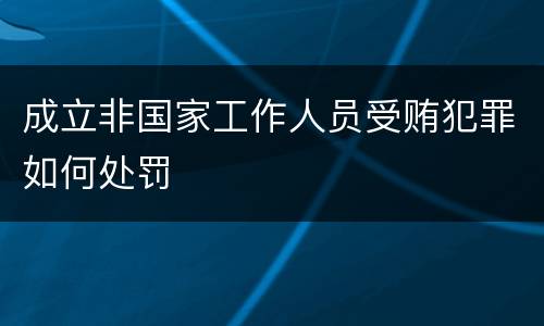 成立非国家工作人员受贿犯罪如何处罚