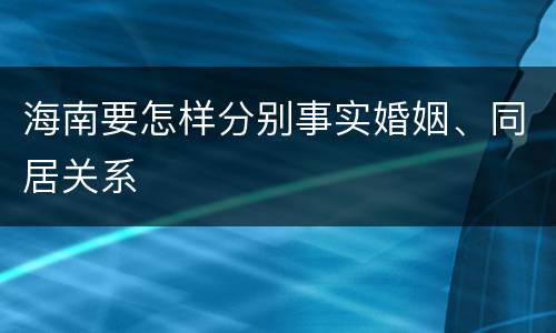 海南要怎样分别事实婚姻、同居关系