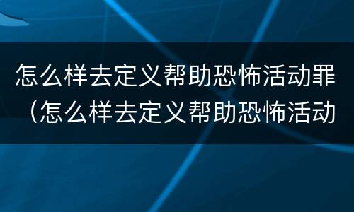 怎么样去定义帮助恐怖活动罪（怎么样去定义帮助恐怖活动罪犯）