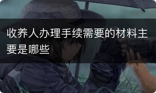 收养人办理手续需要的材料主要是哪些