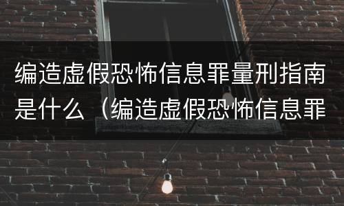 编造虚假恐怖信息罪量刑指南是什么（编造虚假恐怖信息罪立案标准）