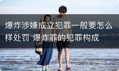 爆炸涉嫌成立犯罪一般要怎么样处罚 爆炸罪的犯罪构成