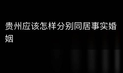 贵州应该怎样分别同居事实婚姻