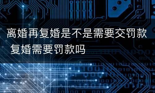 离婚再复婚是不是需要交罚款 复婚需要罚款吗