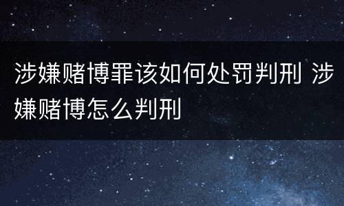 涉嫌赌博罪该如何处罚判刑 涉嫌赌博怎么判刑