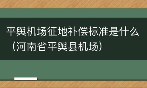 平舆机场征地补偿标准是什么（河南省平舆县机场）