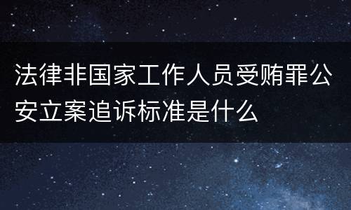 法律非国家工作人员受贿罪公安立案追诉标准是什么