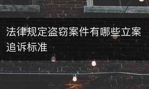 法律规定盗窃案件有哪些立案追诉标准