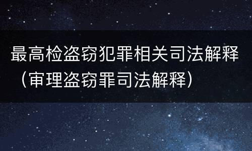 最高检盗窃犯罪相关司法解释（审理盗窃罪司法解释）