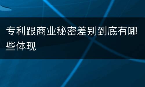 专利跟商业秘密差别到底有哪些体现