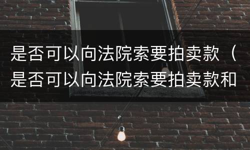 是否可以向法院索要拍卖款（是否可以向法院索要拍卖款和转让款）
