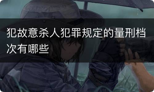 犯故意杀人犯罪规定的量刑档次有哪些