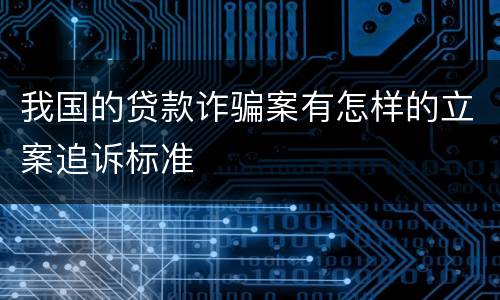 我国的贷款诈骗案有怎样的立案追诉标准