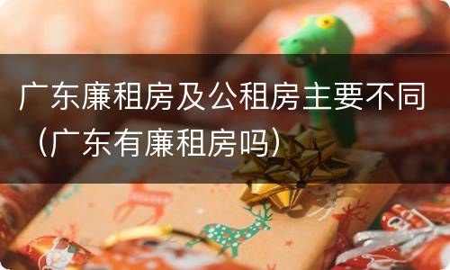广东廉租房及公租房主要不同（广东有廉租房吗）