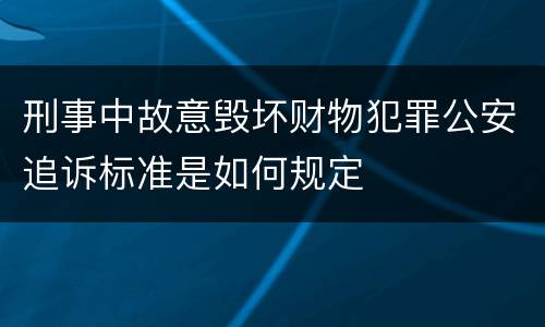 刑事中故意毁坏财物犯罪公安追诉标准是如何规定