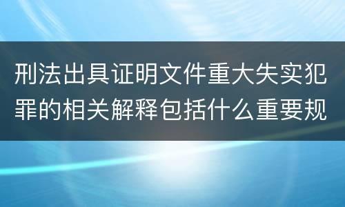 刑法出具证明文件重大失实犯罪的相关解释包括什么重要规定